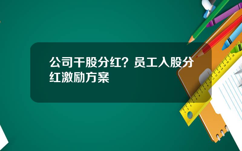 公司干股分红？员工入股分红激励方案