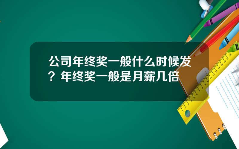 公司年终奖一般什么时候发？年终奖一般是月薪几倍