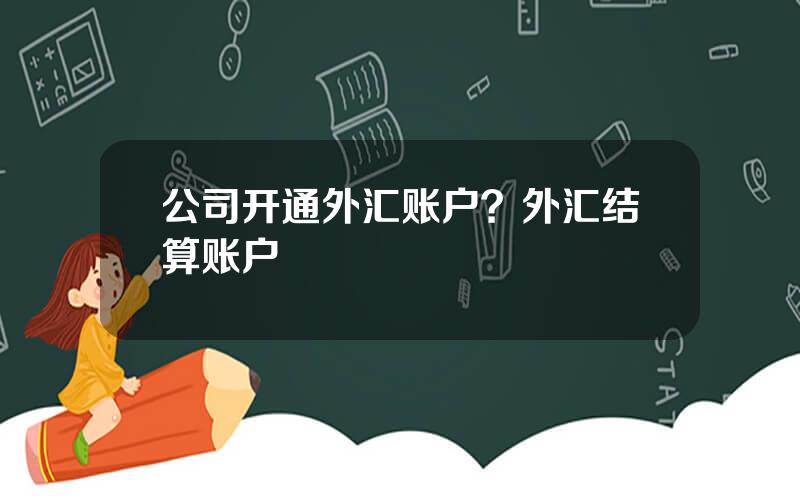 公司开通外汇账户？外汇结算账户