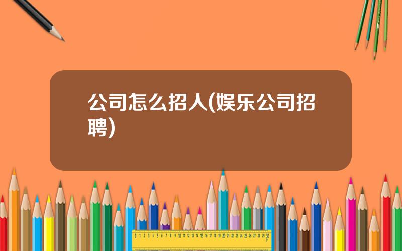 公司怎么招人(娱乐公司招聘)