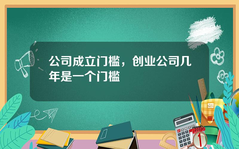 公司成立门槛，创业公司几年是一个门槛