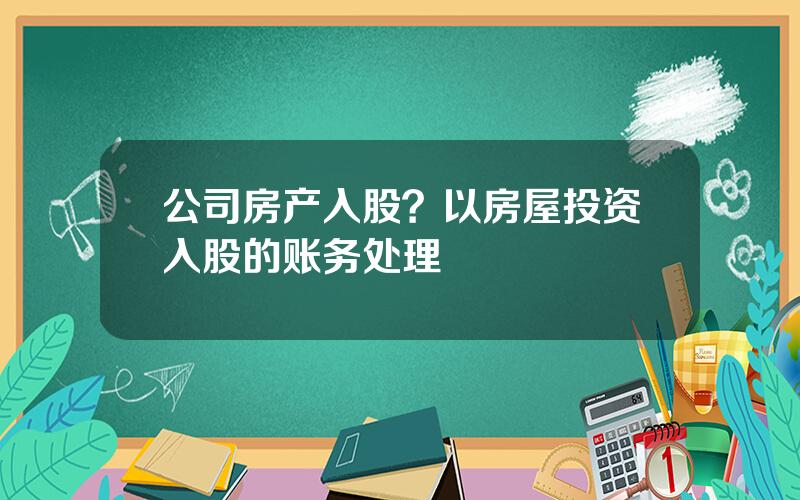 公司房产入股？以房屋投资入股的账务处理