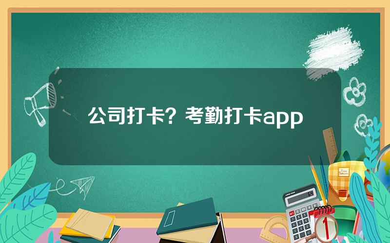 公司打卡？考勤打卡app