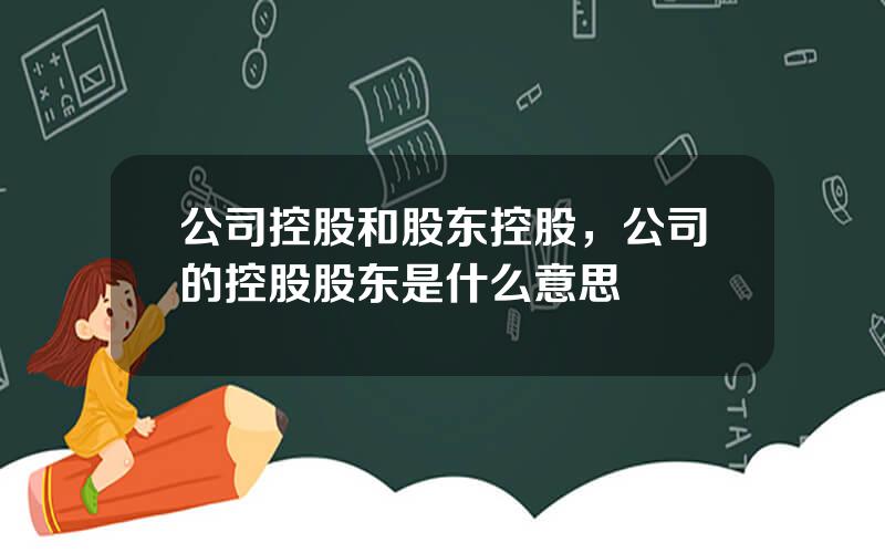 公司控股和股东控股，公司的控股股东是什么意思