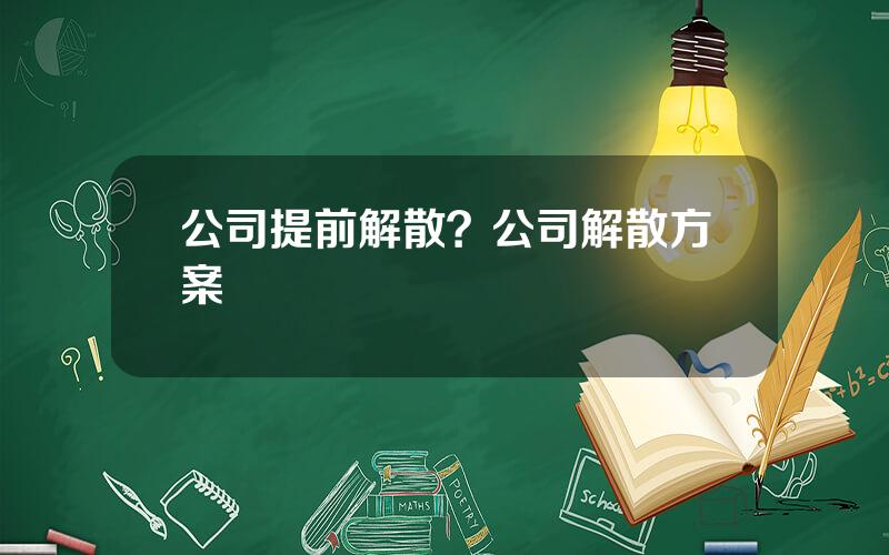 公司提前解散？公司解散方案