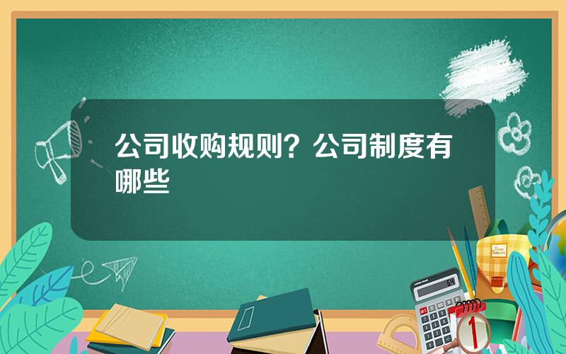 公司收购规则？公司制度有哪些