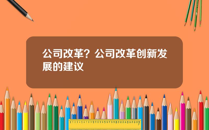 公司改革？公司改革创新发展的建议