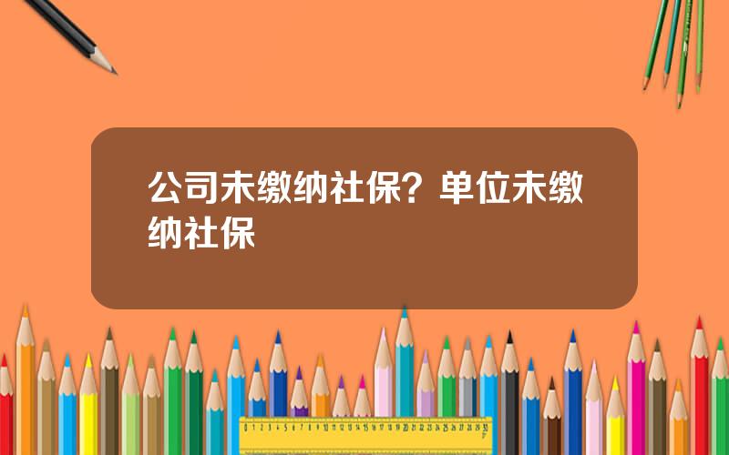 公司未缴纳社保？单位未缴纳社保