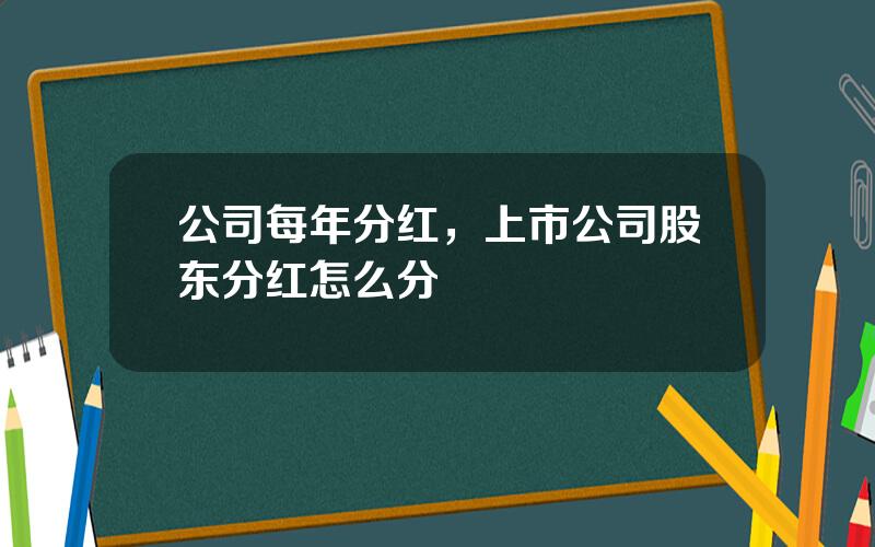 公司每年分红，上市公司股东分红怎么分