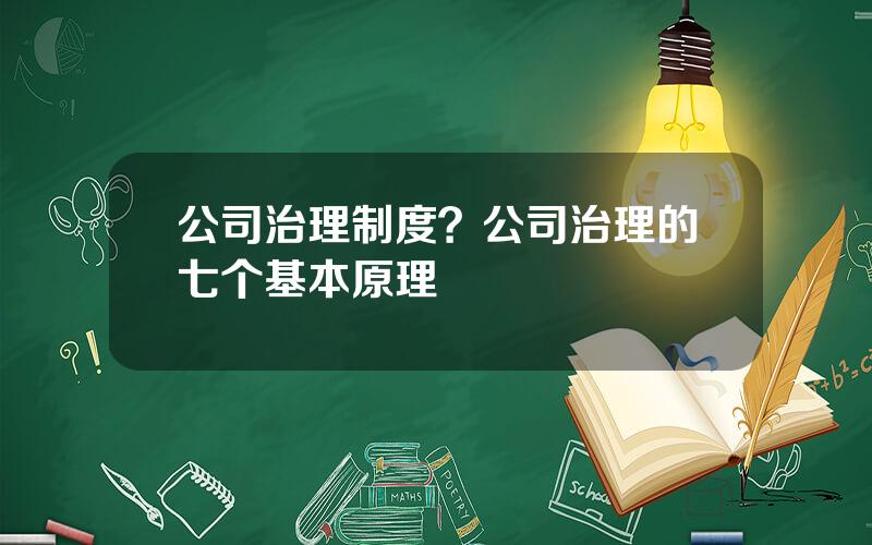 公司治理制度？公司治理的七个基本原理