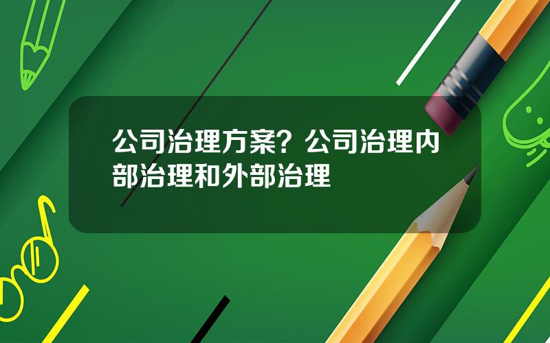 公司治理方案？公司治理内部治理和外部治理