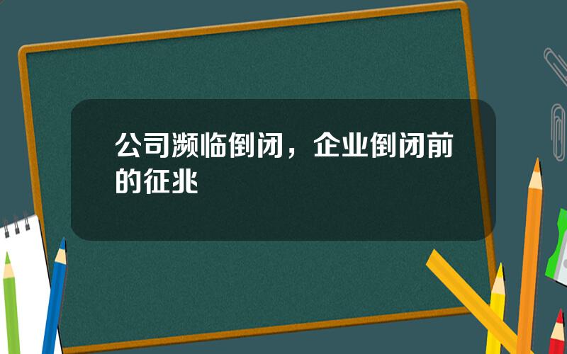 公司濒临倒闭，企业倒闭前的征兆