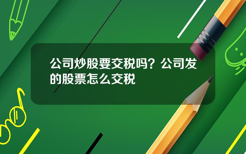 公司炒股要交税吗？公司发的股票怎么交税