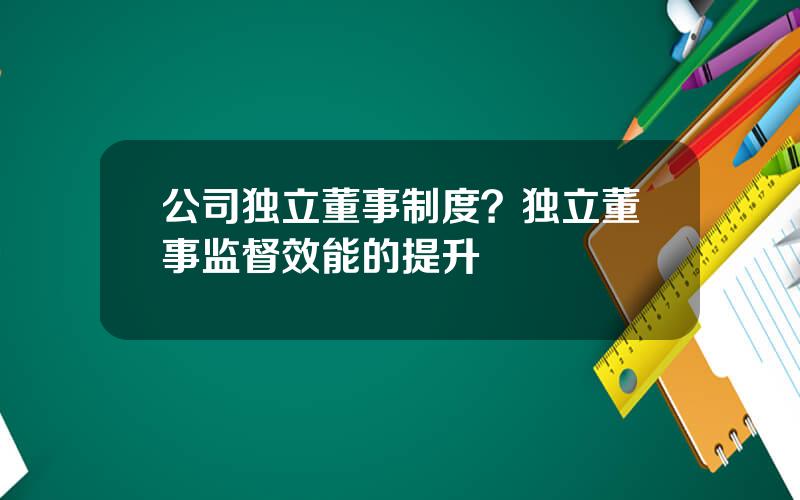 公司独立董事制度？独立董事监督效能的提升