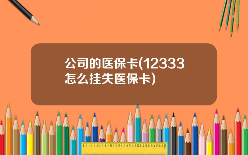 公司的医保卡(12333怎么挂失医保卡)