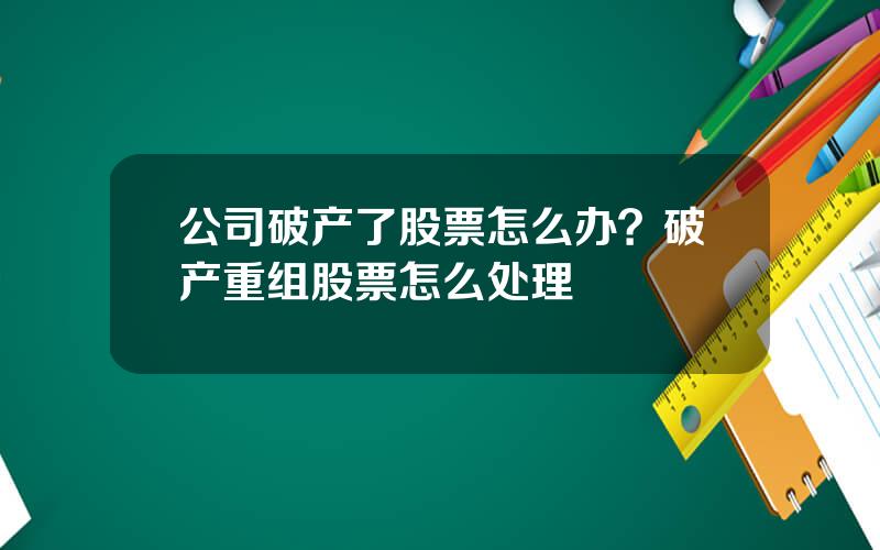 公司破产了股票怎么办？破产重组股票怎么处理