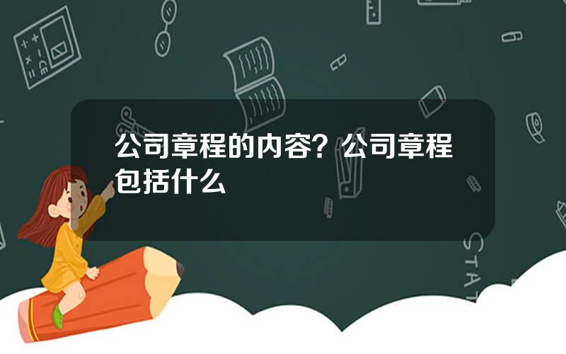 公司章程的内容？公司章程包括什么