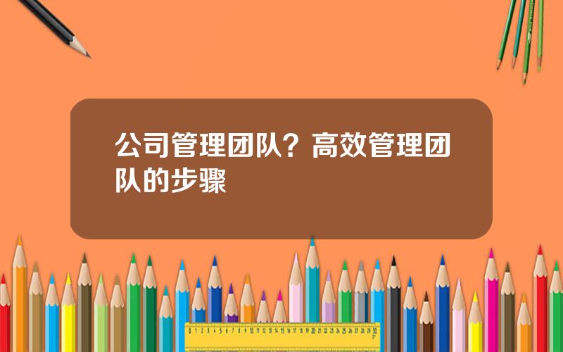 公司管理团队？高效管理团队的步骤