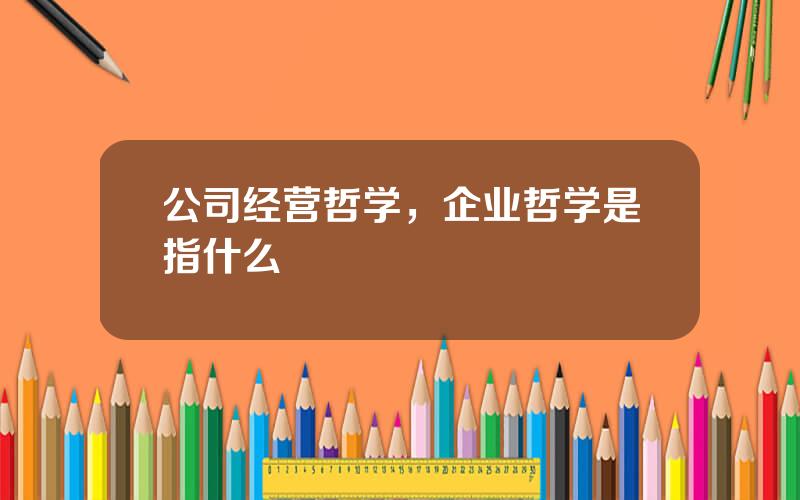 公司经营哲学，企业哲学是指什么