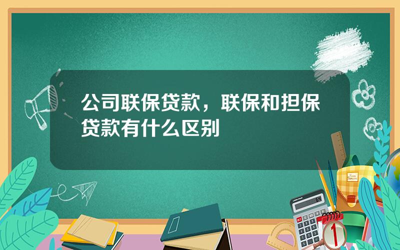 公司联保贷款，联保和担保贷款有什么区别