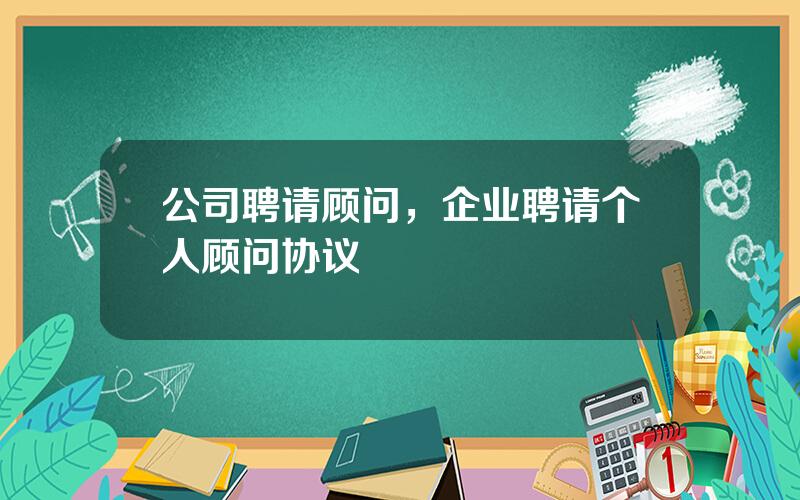 公司聘请顾问，企业聘请个人顾问协议