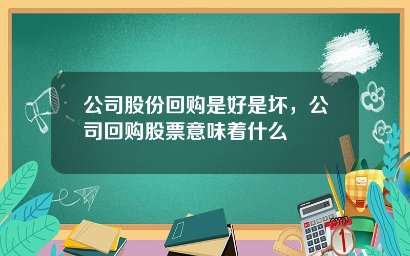 公司股份回购是好是坏，公司回购股票意味着什么