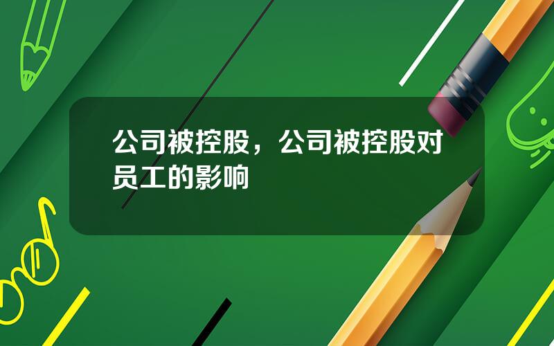 公司被控股，公司被控股对员工的影响