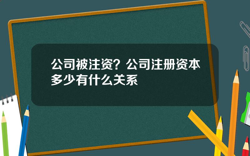 公司被注资？公司注册资本多少有什么关系