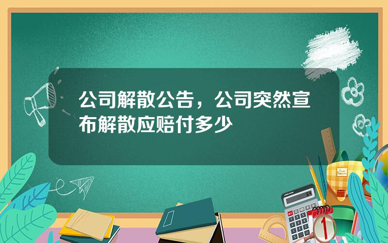 公司解散公告，公司突然宣布解散应赔付多少