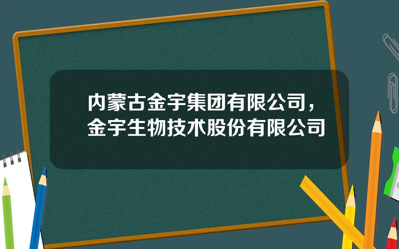 内蒙古金宇集团有限公司，金宇生物技术股份有限公司