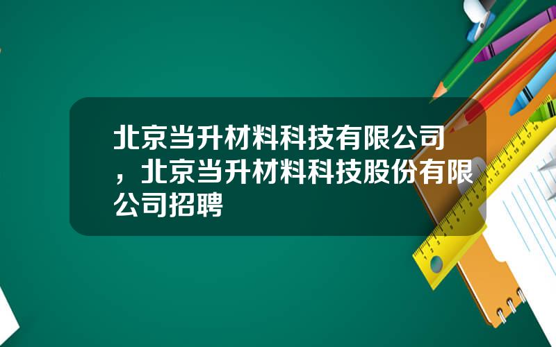 北京当升材料科技有限公司，北京当升材料科技股份有限公司招聘