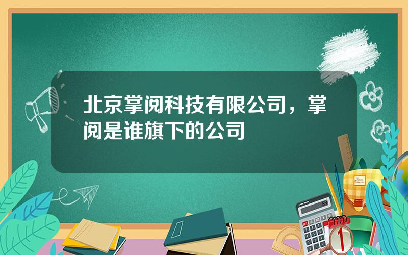 北京掌阅科技有限公司，掌阅是谁旗下的公司