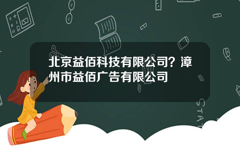 北京益佰科技有限公司？漳州市益佰广告有限公司