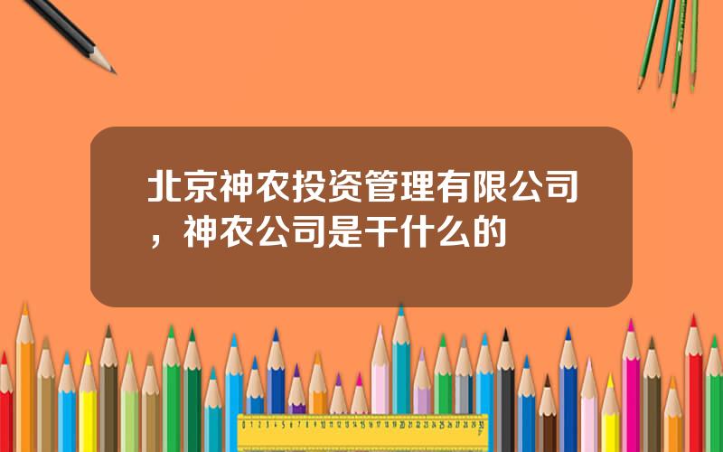 北京神农投资管理有限公司，神农公司是干什么的