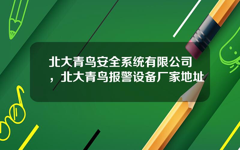 北大青鸟安全系统有限公司，北大青鸟报警设备厂家地址