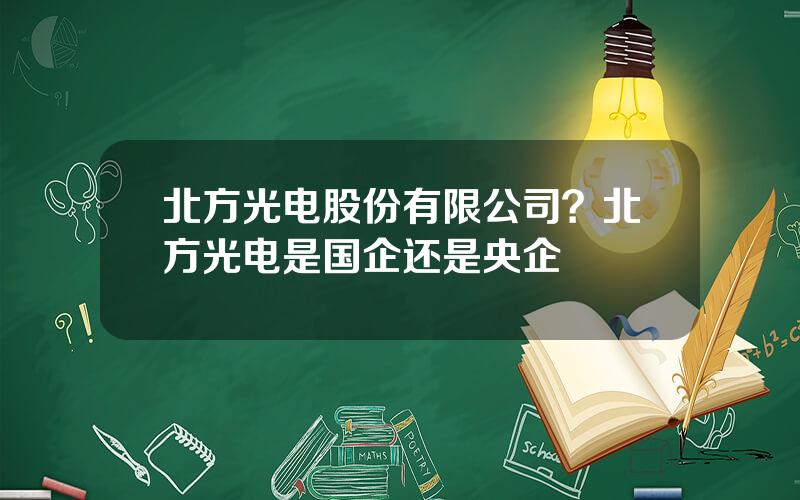 北方光电股份有限公司？北方光电是国企还是央企