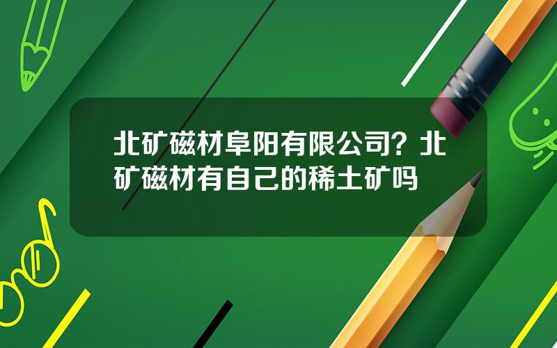 北矿磁材阜阳有限公司？北矿磁材有自己的稀土矿吗