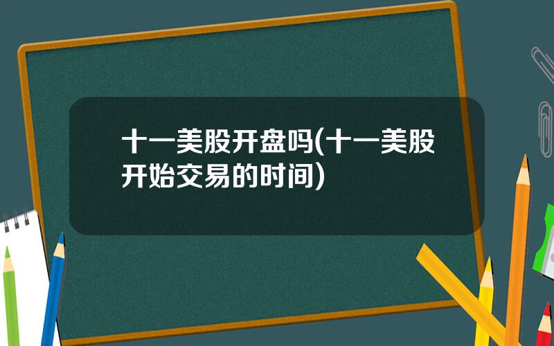 十一美股开盘吗(十一美股开始交易的时间)