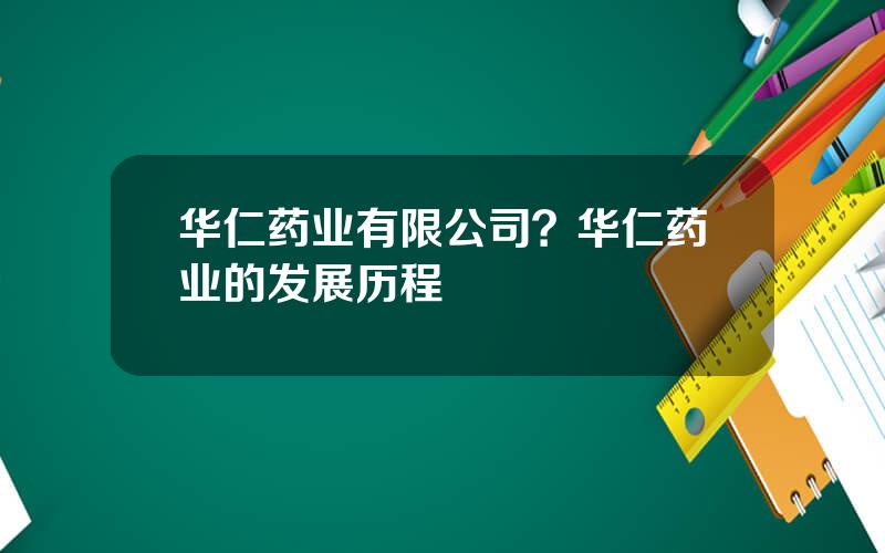 华仁药业有限公司？华仁药业的发展历程