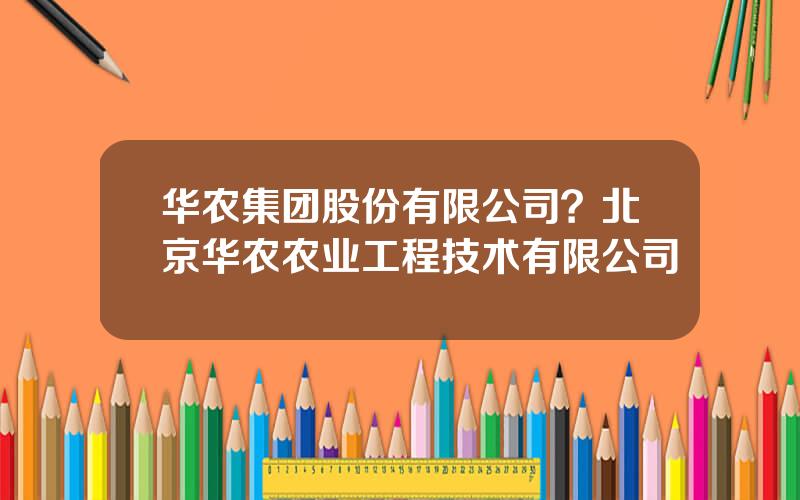 华农集团股份有限公司？北京华农农业工程技术有限公司