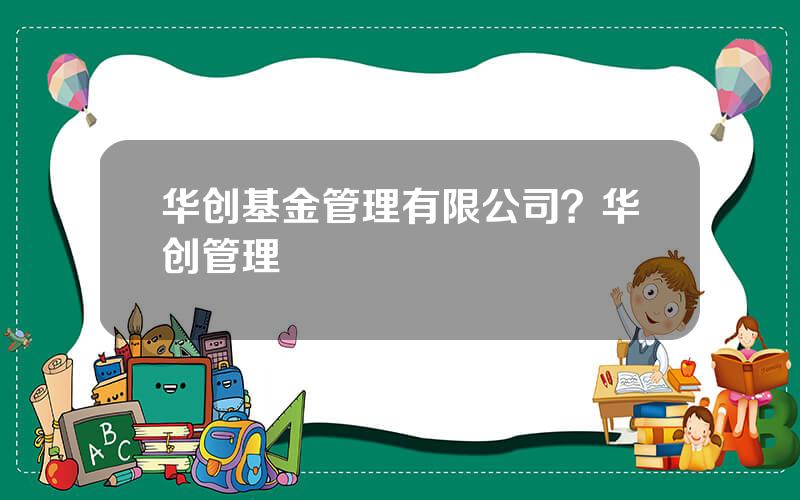 华创基金管理有限公司？华创管理