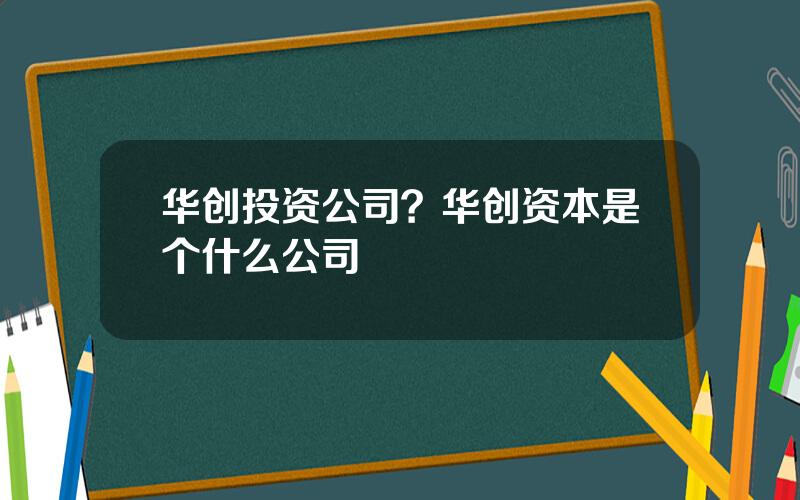 华创投资公司？华创资本是个什么公司