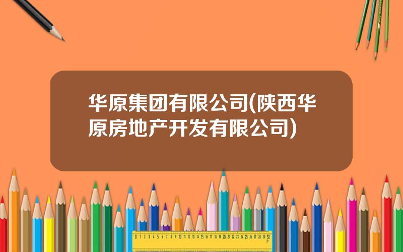 华原集团有限公司(陕西华原房地产开发有限公司)