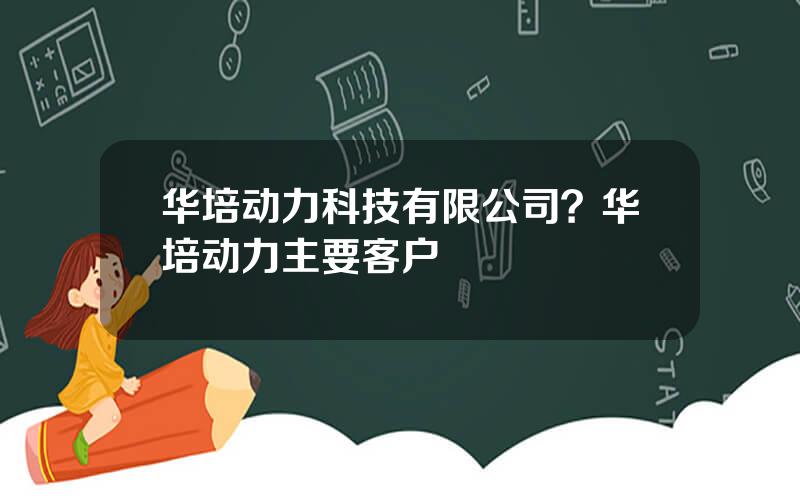 华培动力科技有限公司？华培动力主要客户