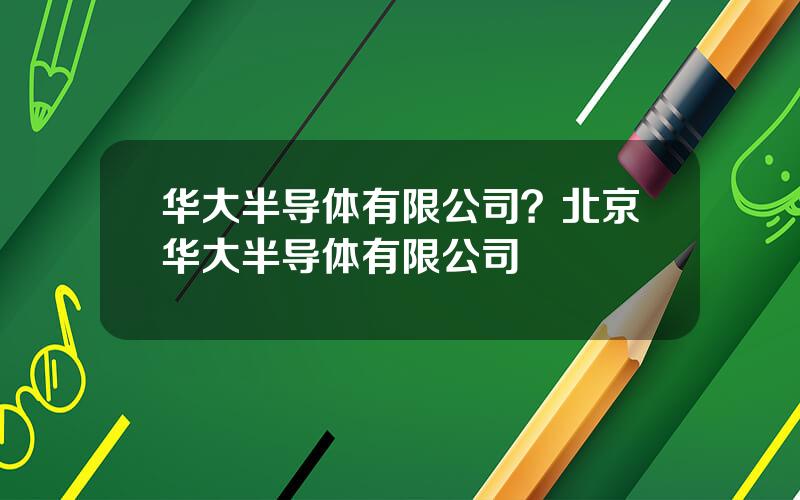 华大半导体有限公司？北京华大半导体有限公司