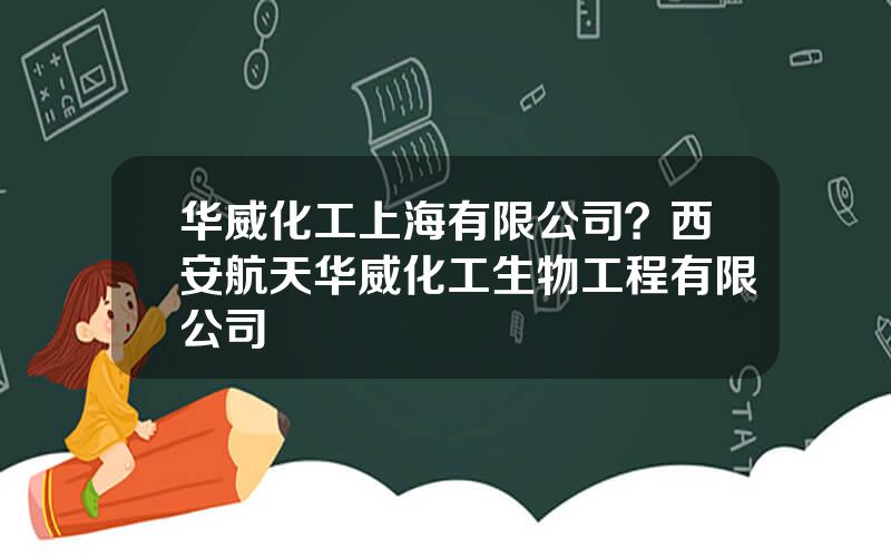 华威化工上海有限公司？西安航天华威化工生物工程有限公司