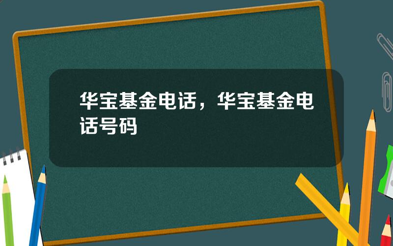 华宝基金电话，华宝基金电话号码