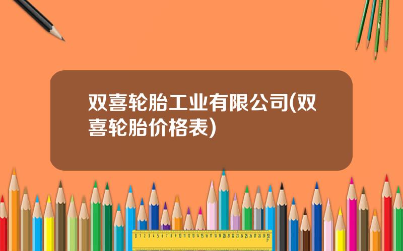 双喜轮胎工业有限公司(双喜轮胎价格表)