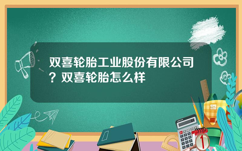 双喜轮胎工业股份有限公司？双喜轮胎怎么样