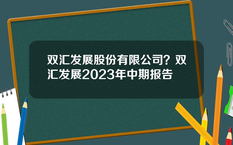 双汇发展股份有限公司？双汇发展2023年中期报告